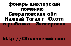 фонарь шахтерский поменяю - Свердловская обл., Нижний Тагил г. Охота и рыбалка » Экипировка   